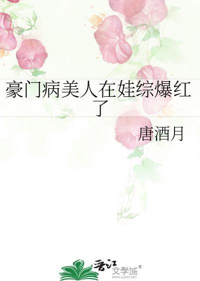 豪门病美人在娃综爆红了唐酒月