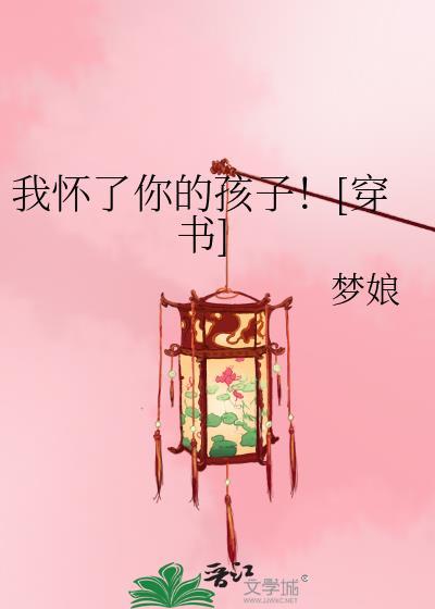 我怀了你的孩子穿书by梦娘