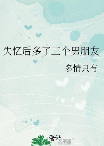 失忆后多了三个男朋友by多情只有