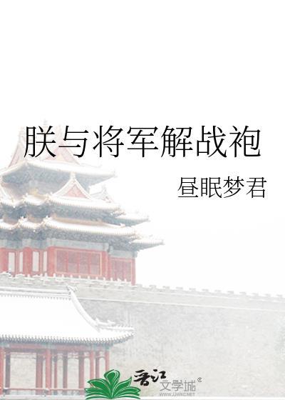 朕与将军解战袍全文免费阅读淡抹浓妆