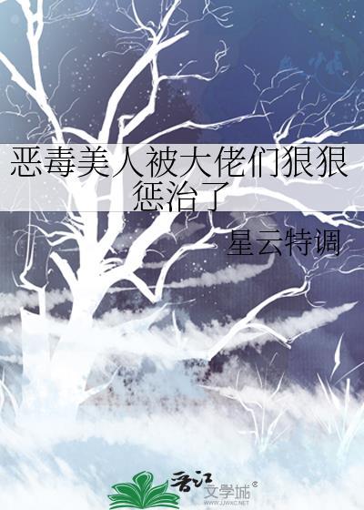 恶毒美人被大佬们狠狠惩治了本文包含小众情感等元素