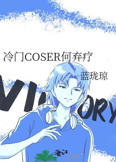 冷门coser何弃疗最新章节更新内容